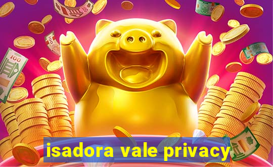 isadora vale privacy